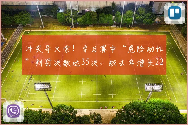 冲突导火索！季后赛中“危险动作”判罚次数达35次，较去年增长22%