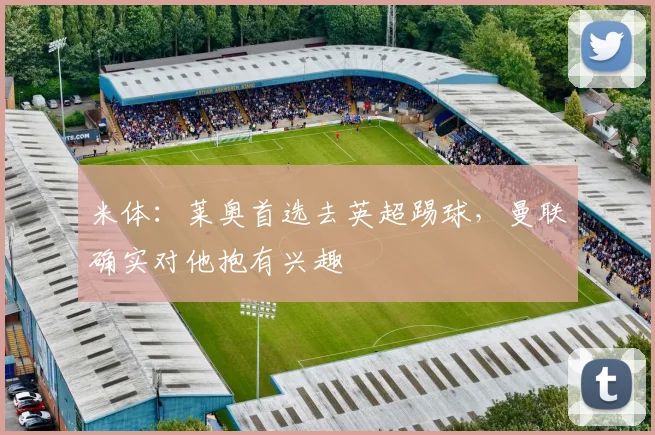 米体：莱奥首选去英超踢球，曼联确实对他抱有兴趣