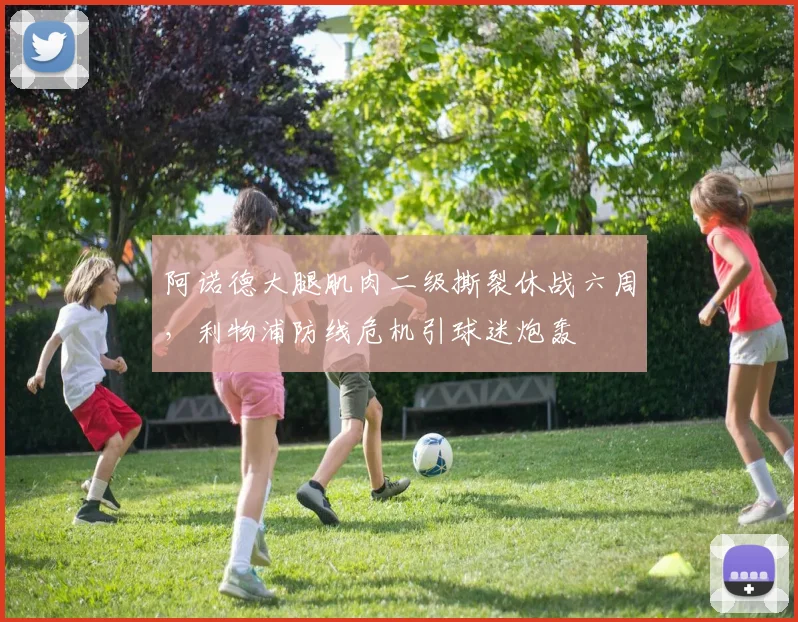 阿诺德大腿肌肉二级撕裂休战六周，利物浦防线危机引球迷炮轰